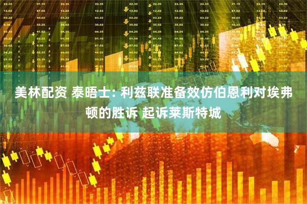 美林配资 泰晤士: 利兹联准备效仿伯恩利对埃弗顿的胜诉 起诉莱斯特城